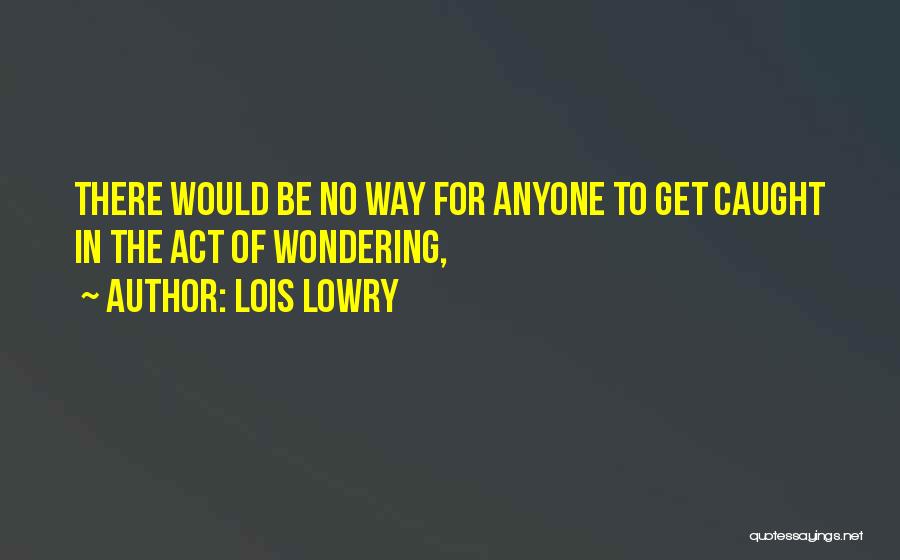 Lois Lowry Quotes: There Would Be No Way For Anyone To Get Caught In The Act Of Wondering,