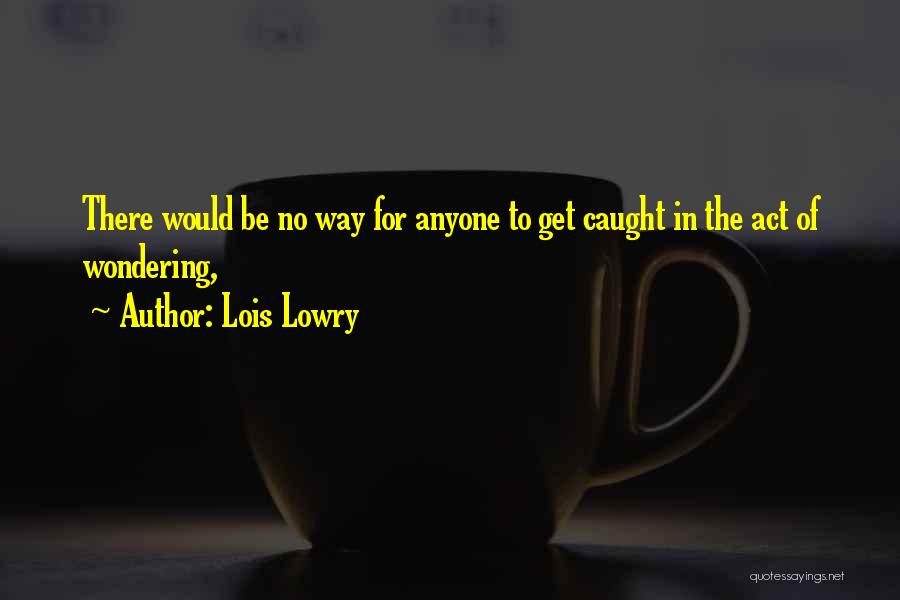 Lois Lowry Quotes: There Would Be No Way For Anyone To Get Caught In The Act Of Wondering,