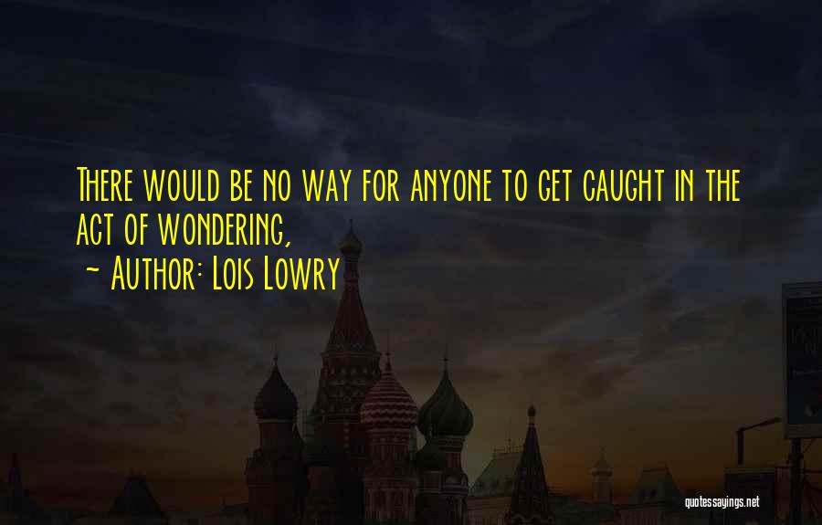 Lois Lowry Quotes: There Would Be No Way For Anyone To Get Caught In The Act Of Wondering,
