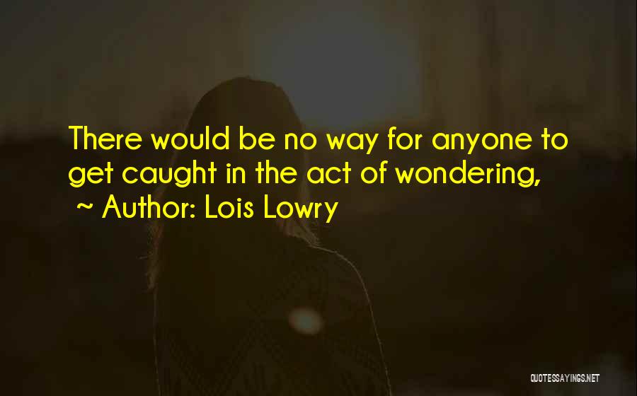 Lois Lowry Quotes: There Would Be No Way For Anyone To Get Caught In The Act Of Wondering,