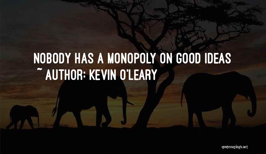 Kevin O'Leary Quotes: Nobody Has A Monopoly On Good Ideas