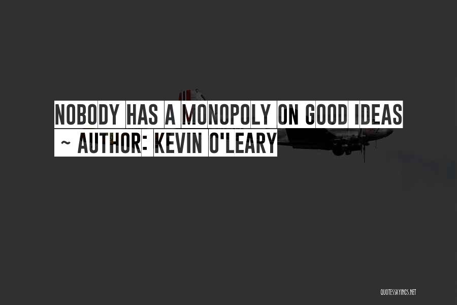 Kevin O'Leary Quotes: Nobody Has A Monopoly On Good Ideas