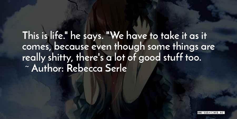 Rebecca Serle Quotes: This Is Life. He Says. We Have To Take It As It Comes, Because Even Though Some Things Are Really