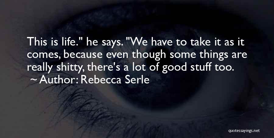 Rebecca Serle Quotes: This Is Life. He Says. We Have To Take It As It Comes, Because Even Though Some Things Are Really