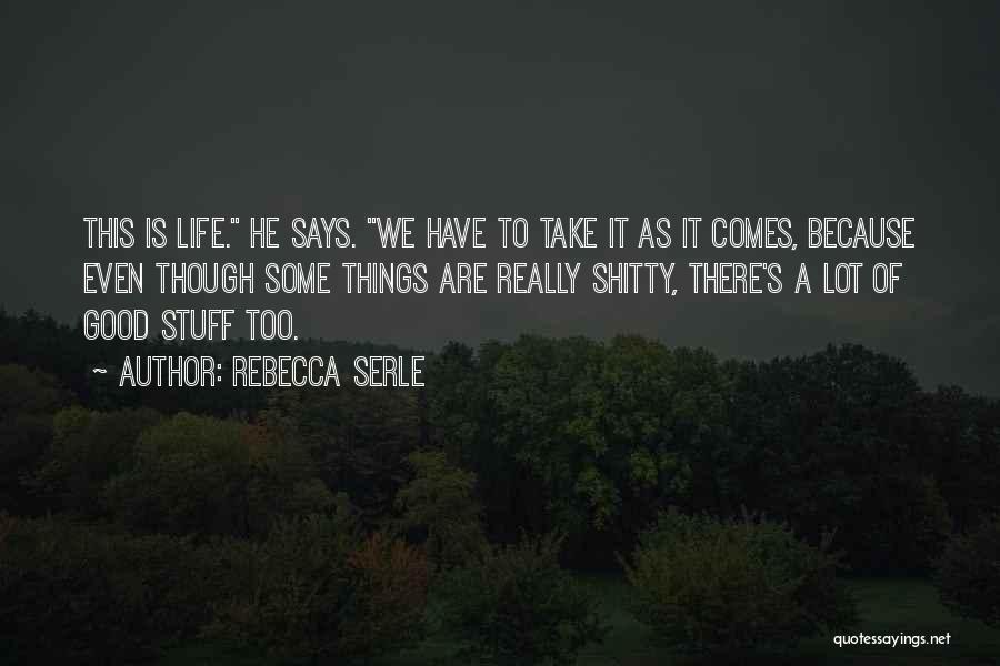 Rebecca Serle Quotes: This Is Life. He Says. We Have To Take It As It Comes, Because Even Though Some Things Are Really