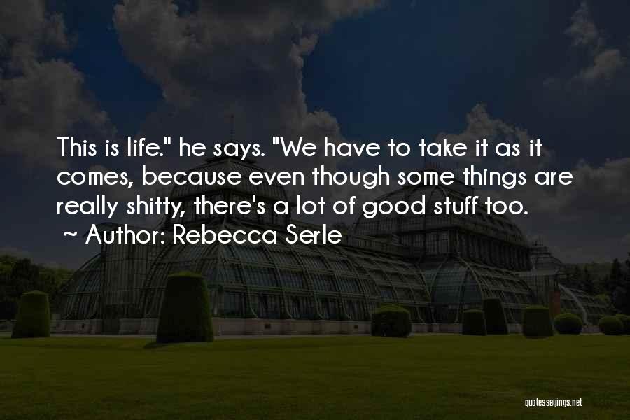 Rebecca Serle Quotes: This Is Life. He Says. We Have To Take It As It Comes, Because Even Though Some Things Are Really