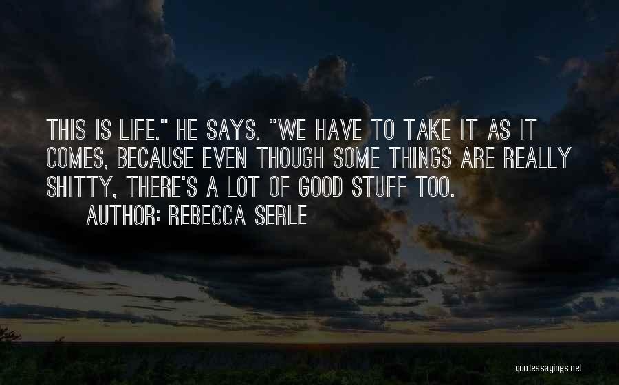 Rebecca Serle Quotes: This Is Life. He Says. We Have To Take It As It Comes, Because Even Though Some Things Are Really