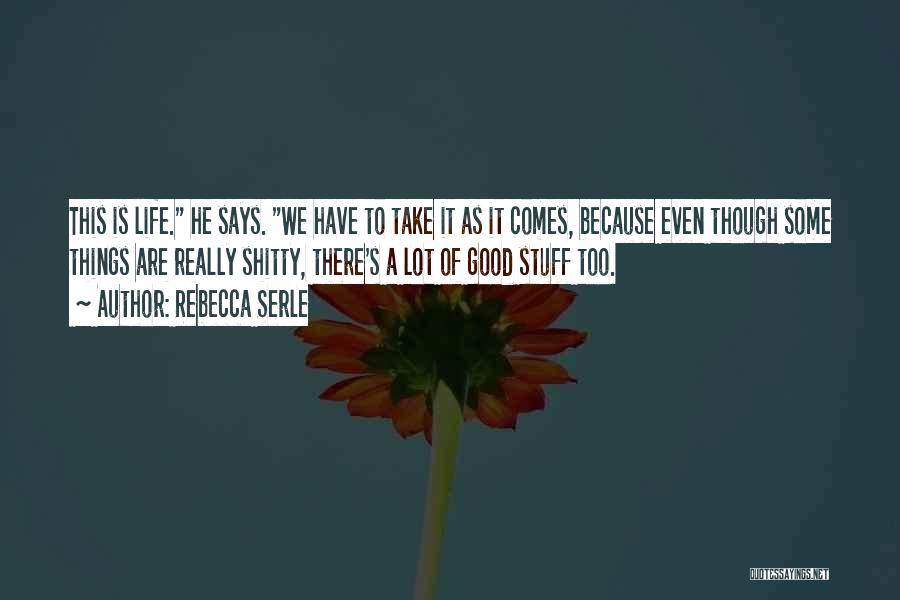 Rebecca Serle Quotes: This Is Life. He Says. We Have To Take It As It Comes, Because Even Though Some Things Are Really