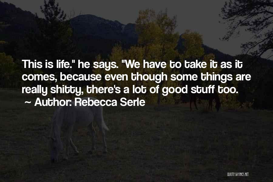 Rebecca Serle Quotes: This Is Life. He Says. We Have To Take It As It Comes, Because Even Though Some Things Are Really