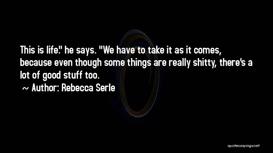 Rebecca Serle Quotes: This Is Life. He Says. We Have To Take It As It Comes, Because Even Though Some Things Are Really