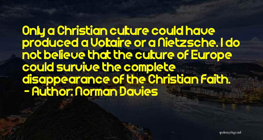 Norman Davies Quotes: Only A Christian Culture Could Have Produced A Voltaire Or A Nietzsche. I Do Not Believe That The Culture Of