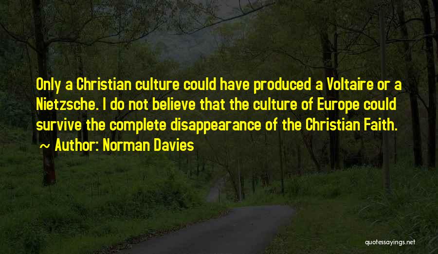 Norman Davies Quotes: Only A Christian Culture Could Have Produced A Voltaire Or A Nietzsche. I Do Not Believe That The Culture Of