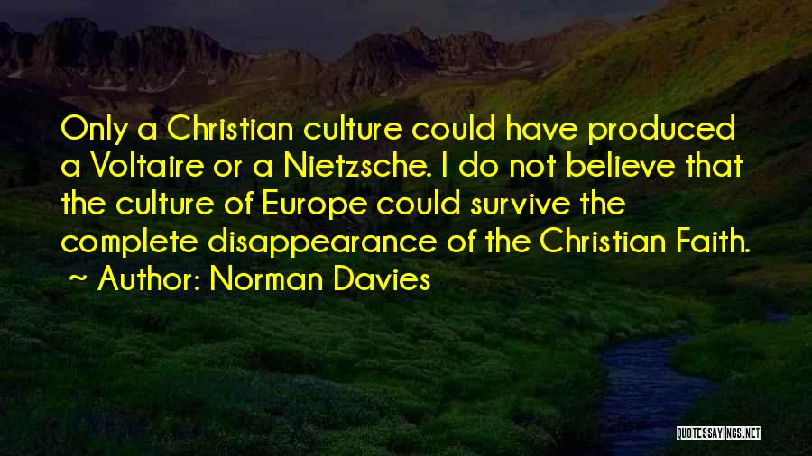 Norman Davies Quotes: Only A Christian Culture Could Have Produced A Voltaire Or A Nietzsche. I Do Not Believe That The Culture Of
