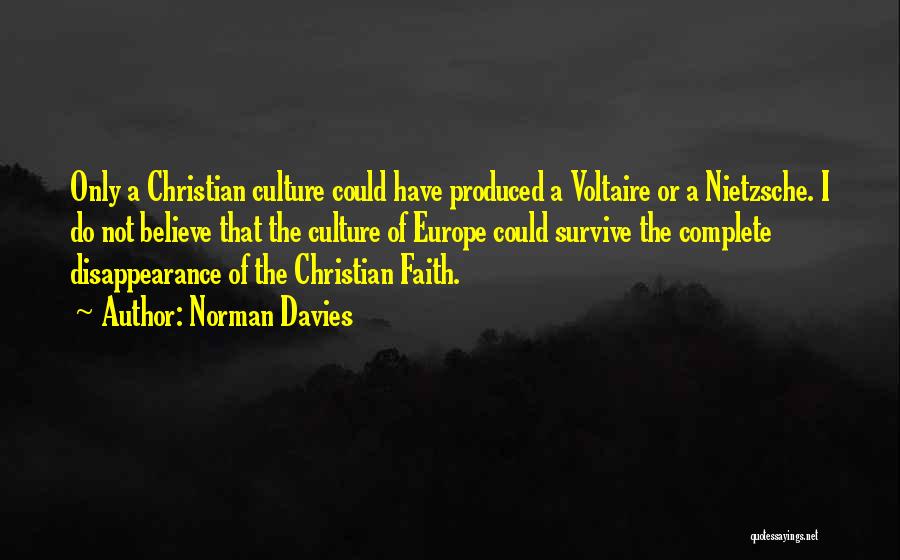 Norman Davies Quotes: Only A Christian Culture Could Have Produced A Voltaire Or A Nietzsche. I Do Not Believe That The Culture Of