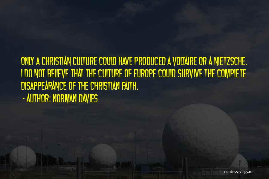 Norman Davies Quotes: Only A Christian Culture Could Have Produced A Voltaire Or A Nietzsche. I Do Not Believe That The Culture Of