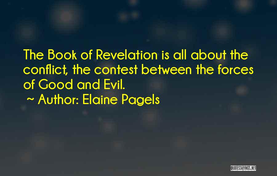 Elaine Pagels Quotes: The Book Of Revelation Is All About The Conflict, The Contest Between The Forces Of Good And Evil.