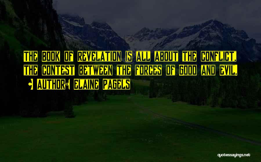 Elaine Pagels Quotes: The Book Of Revelation Is All About The Conflict, The Contest Between The Forces Of Good And Evil.