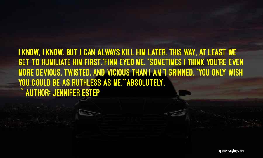 Jennifer Estep Quotes: I Know, I Know. But I Can Always Kill Him Later. This Way, At Least We Get To Humiliate Him
