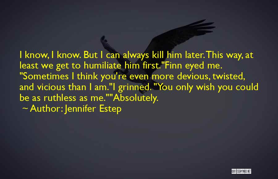 Jennifer Estep Quotes: I Know, I Know. But I Can Always Kill Him Later. This Way, At Least We Get To Humiliate Him