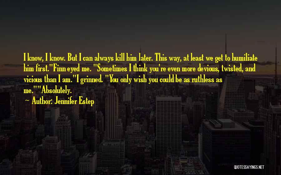 Jennifer Estep Quotes: I Know, I Know. But I Can Always Kill Him Later. This Way, At Least We Get To Humiliate Him