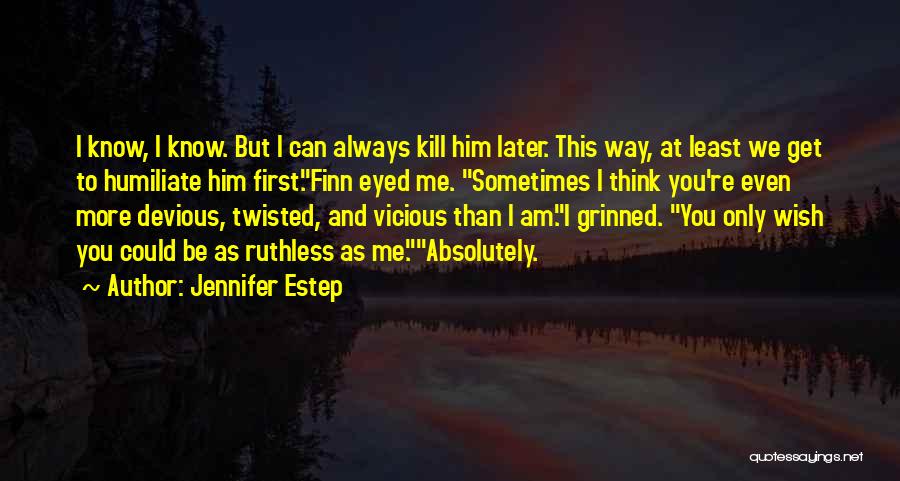 Jennifer Estep Quotes: I Know, I Know. But I Can Always Kill Him Later. This Way, At Least We Get To Humiliate Him