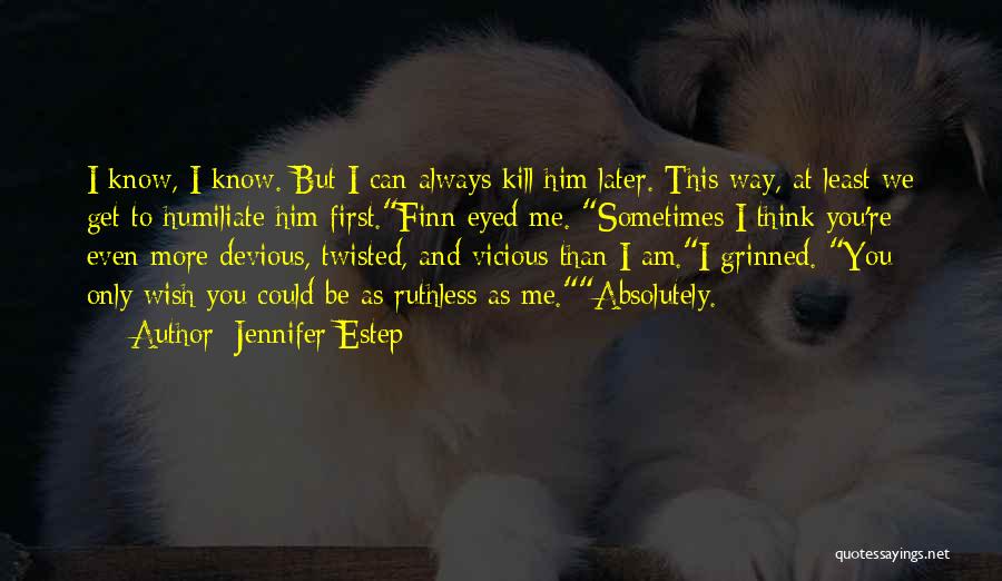 Jennifer Estep Quotes: I Know, I Know. But I Can Always Kill Him Later. This Way, At Least We Get To Humiliate Him