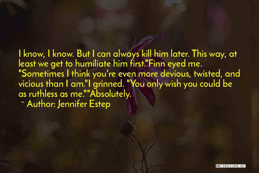 Jennifer Estep Quotes: I Know, I Know. But I Can Always Kill Him Later. This Way, At Least We Get To Humiliate Him