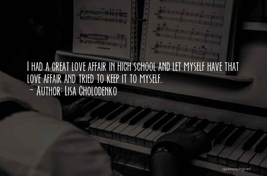 Lisa Cholodenko Quotes: I Had A Great Love Affair In High School And Let Myself Have That Love Affair And Tried To Keep