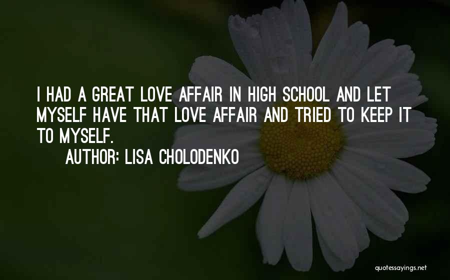Lisa Cholodenko Quotes: I Had A Great Love Affair In High School And Let Myself Have That Love Affair And Tried To Keep