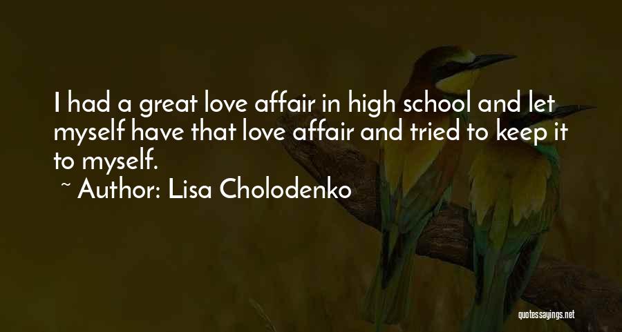 Lisa Cholodenko Quotes: I Had A Great Love Affair In High School And Let Myself Have That Love Affair And Tried To Keep