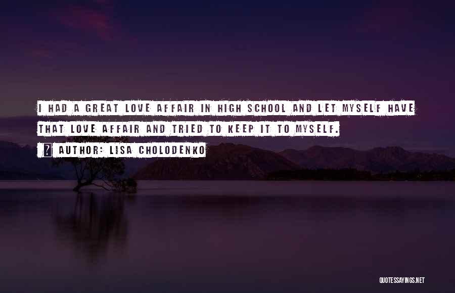 Lisa Cholodenko Quotes: I Had A Great Love Affair In High School And Let Myself Have That Love Affair And Tried To Keep