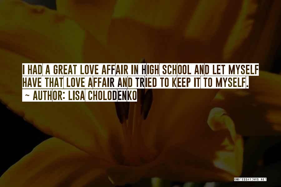 Lisa Cholodenko Quotes: I Had A Great Love Affair In High School And Let Myself Have That Love Affair And Tried To Keep