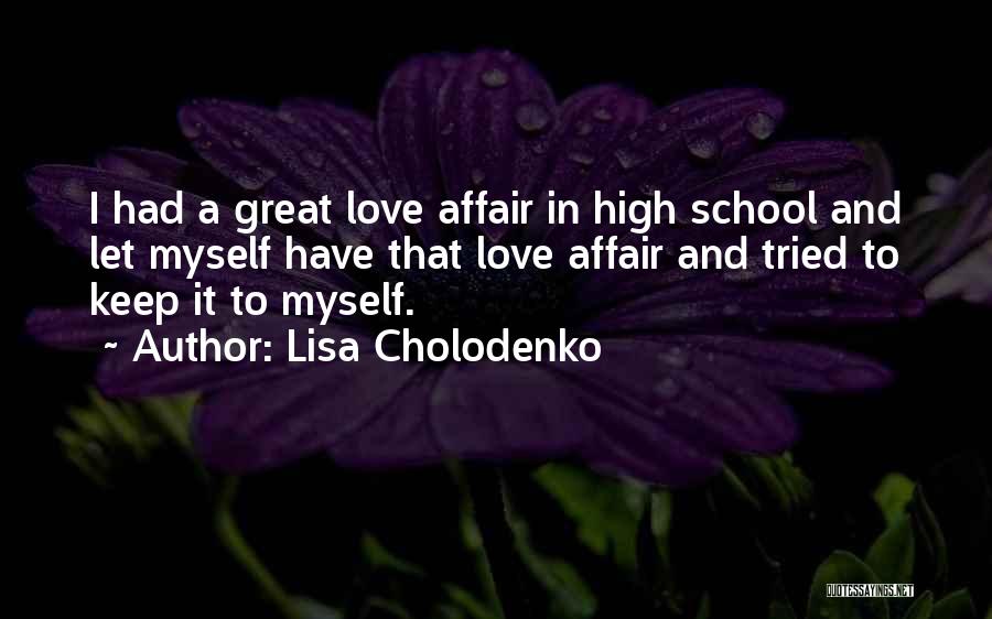 Lisa Cholodenko Quotes: I Had A Great Love Affair In High School And Let Myself Have That Love Affair And Tried To Keep