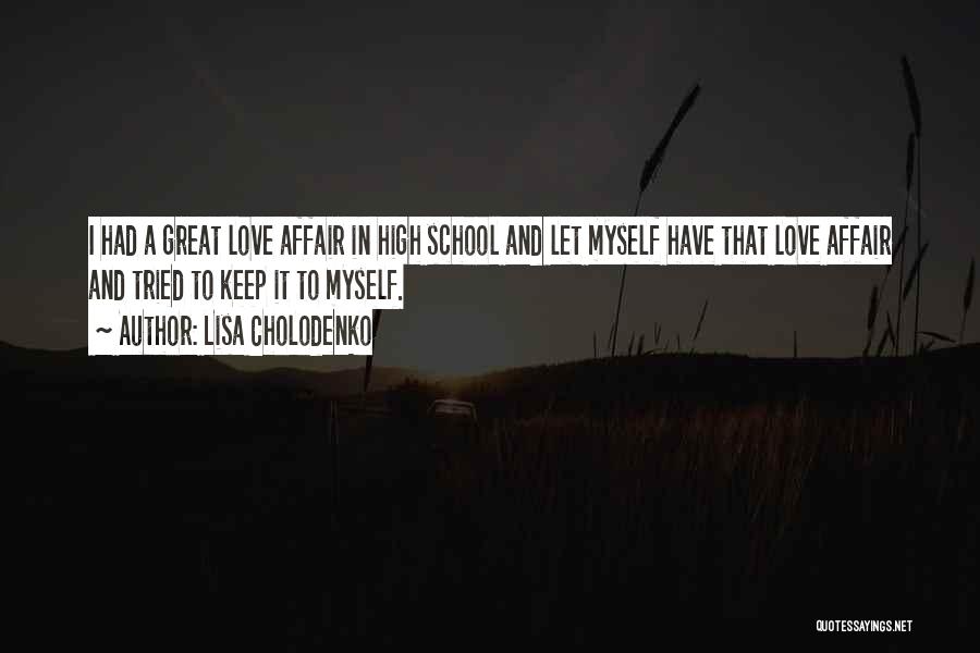 Lisa Cholodenko Quotes: I Had A Great Love Affair In High School And Let Myself Have That Love Affair And Tried To Keep