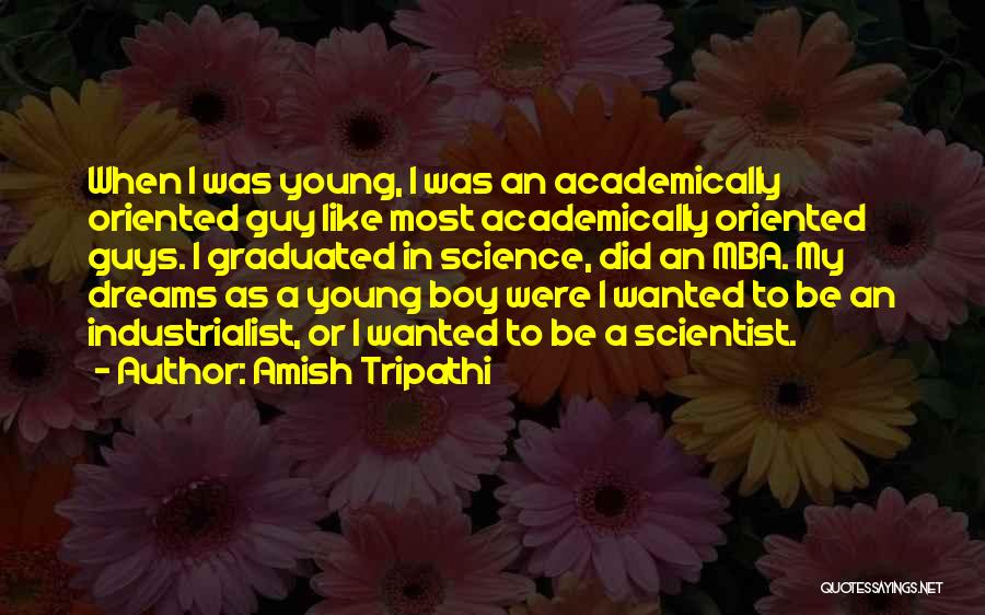 Amish Tripathi Quotes: When I Was Young, I Was An Academically Oriented Guy Like Most Academically Oriented Guys. I Graduated In Science, Did