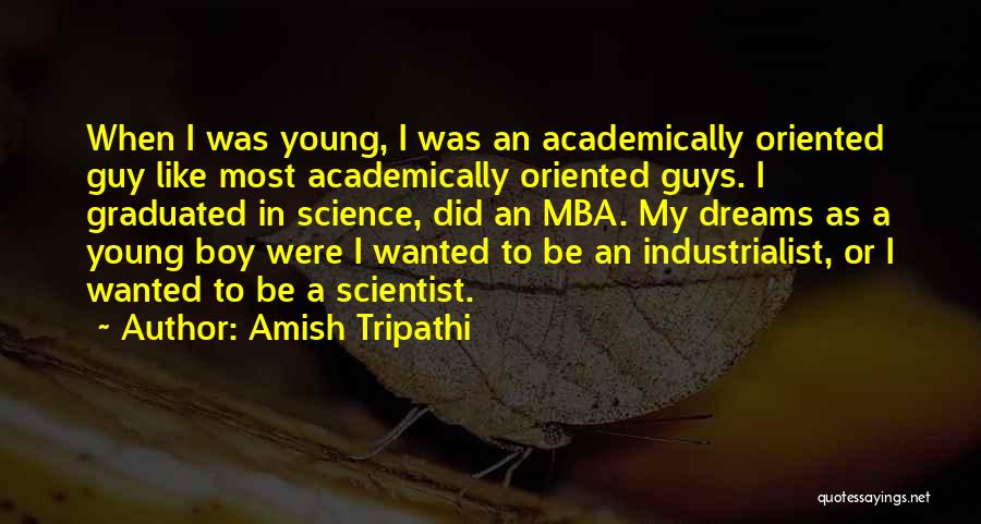 Amish Tripathi Quotes: When I Was Young, I Was An Academically Oriented Guy Like Most Academically Oriented Guys. I Graduated In Science, Did