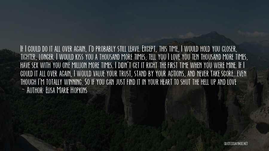 Elisa Marie Hopkins Quotes: If I Could Do It All Over Again, I'd Probably Still Leave. Except, This Time, I Would Hold You Closer,