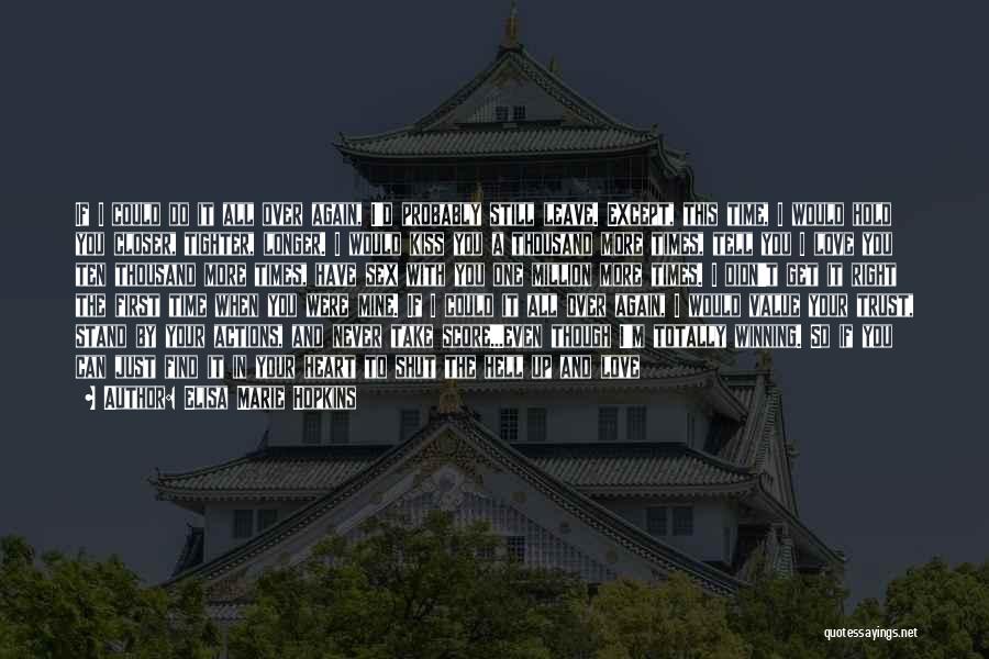 Elisa Marie Hopkins Quotes: If I Could Do It All Over Again, I'd Probably Still Leave. Except, This Time, I Would Hold You Closer,