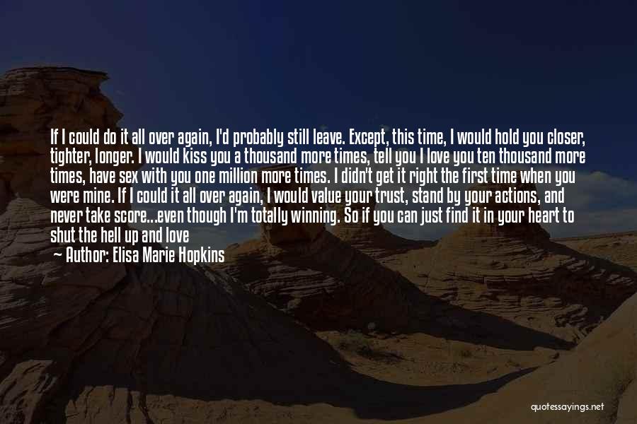 Elisa Marie Hopkins Quotes: If I Could Do It All Over Again, I'd Probably Still Leave. Except, This Time, I Would Hold You Closer,