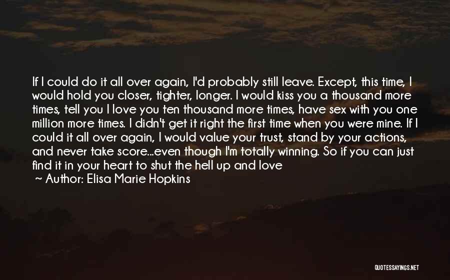 Elisa Marie Hopkins Quotes: If I Could Do It All Over Again, I'd Probably Still Leave. Except, This Time, I Would Hold You Closer,