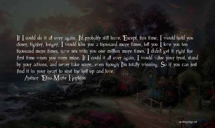 Elisa Marie Hopkins Quotes: If I Could Do It All Over Again, I'd Probably Still Leave. Except, This Time, I Would Hold You Closer,