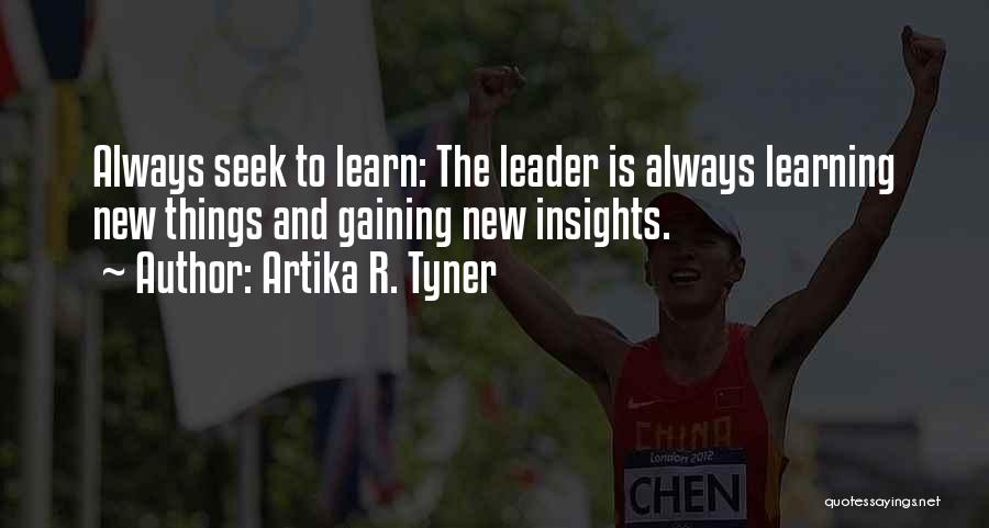 Artika R. Tyner Quotes: Always Seek To Learn: The Leader Is Always Learning New Things And Gaining New Insights.