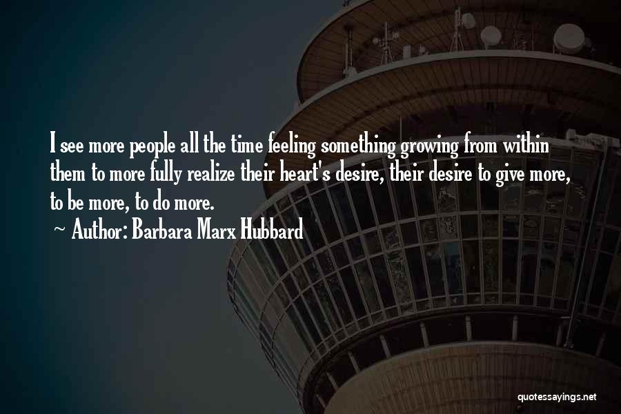 Barbara Marx Hubbard Quotes: I See More People All The Time Feeling Something Growing From Within Them To More Fully Realize Their Heart's Desire,