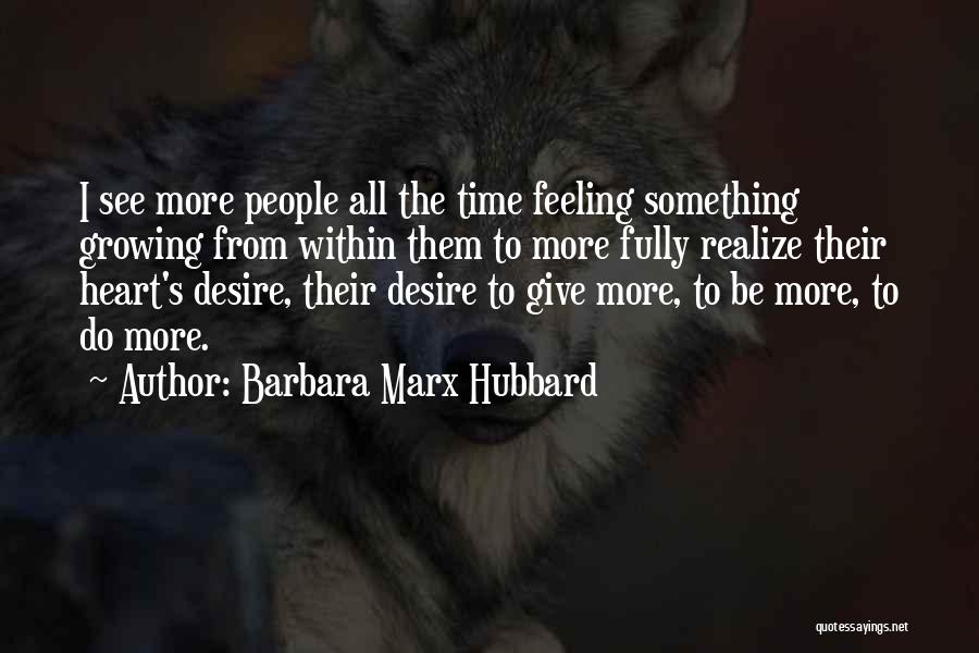 Barbara Marx Hubbard Quotes: I See More People All The Time Feeling Something Growing From Within Them To More Fully Realize Their Heart's Desire,