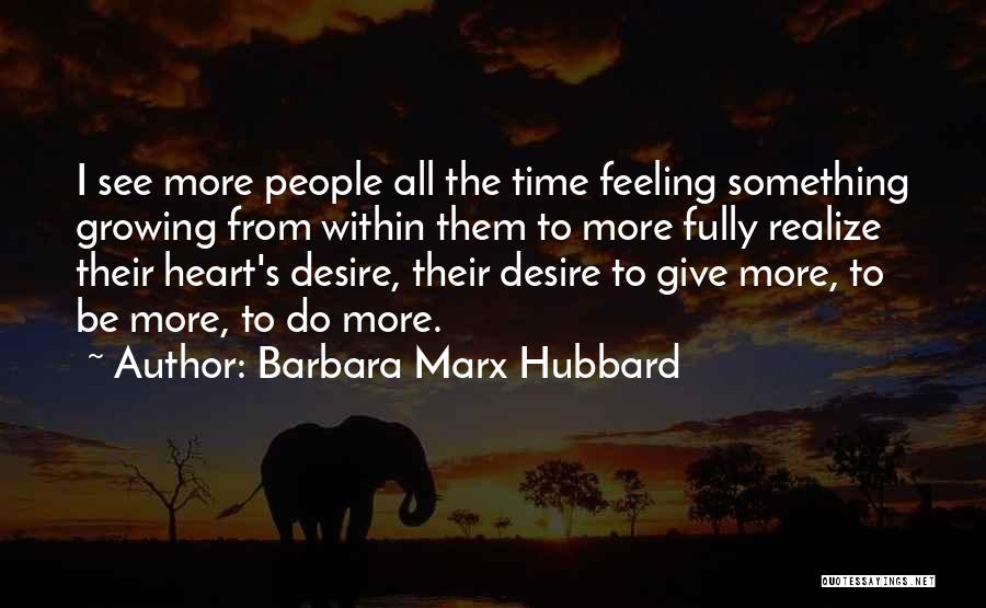 Barbara Marx Hubbard Quotes: I See More People All The Time Feeling Something Growing From Within Them To More Fully Realize Their Heart's Desire,