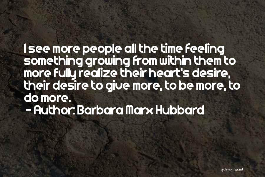 Barbara Marx Hubbard Quotes: I See More People All The Time Feeling Something Growing From Within Them To More Fully Realize Their Heart's Desire,