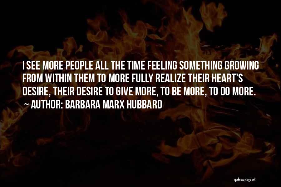 Barbara Marx Hubbard Quotes: I See More People All The Time Feeling Something Growing From Within Them To More Fully Realize Their Heart's Desire,