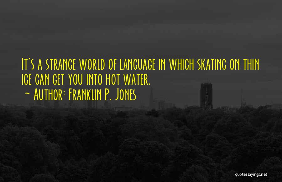 Franklin P. Jones Quotes: It's A Strange World Of Language In Which Skating On Thin Ice Can Get You Into Hot Water.