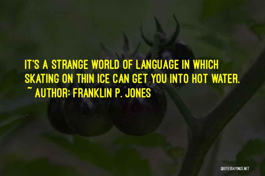 Franklin P. Jones Quotes: It's A Strange World Of Language In Which Skating On Thin Ice Can Get You Into Hot Water.