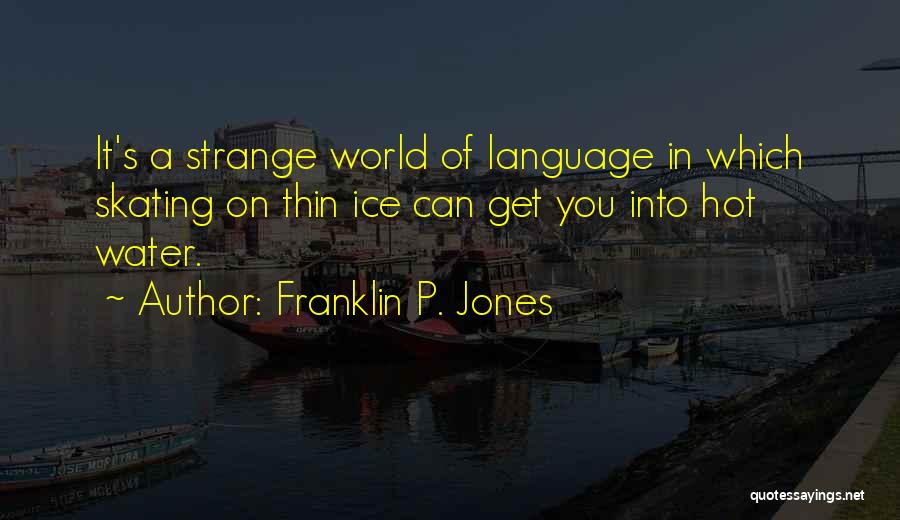 Franklin P. Jones Quotes: It's A Strange World Of Language In Which Skating On Thin Ice Can Get You Into Hot Water.
